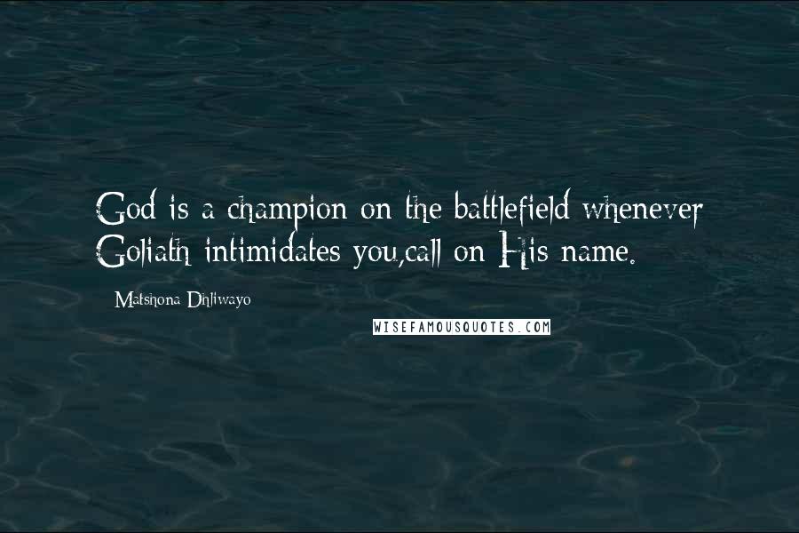 Matshona Dhliwayo Quotes: God is a champion on the battlefield;whenever Goliath intimidates you,call on His name.