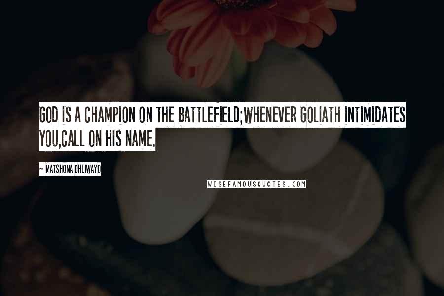 Matshona Dhliwayo Quotes: God is a champion on the battlefield;whenever Goliath intimidates you,call on His name.