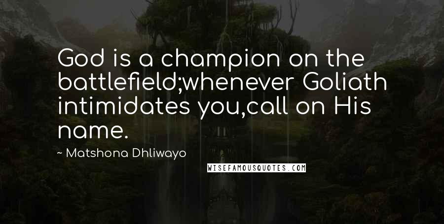 Matshona Dhliwayo Quotes: God is a champion on the battlefield;whenever Goliath intimidates you,call on His name.