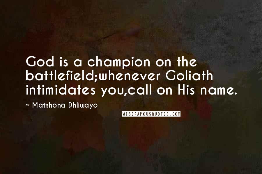 Matshona Dhliwayo Quotes: God is a champion on the battlefield;whenever Goliath intimidates you,call on His name.