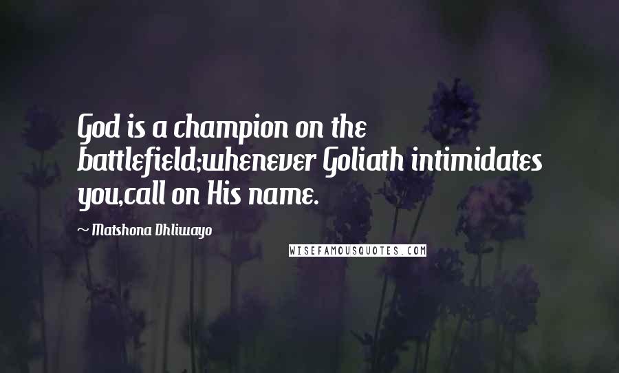 Matshona Dhliwayo Quotes: God is a champion on the battlefield;whenever Goliath intimidates you,call on His name.