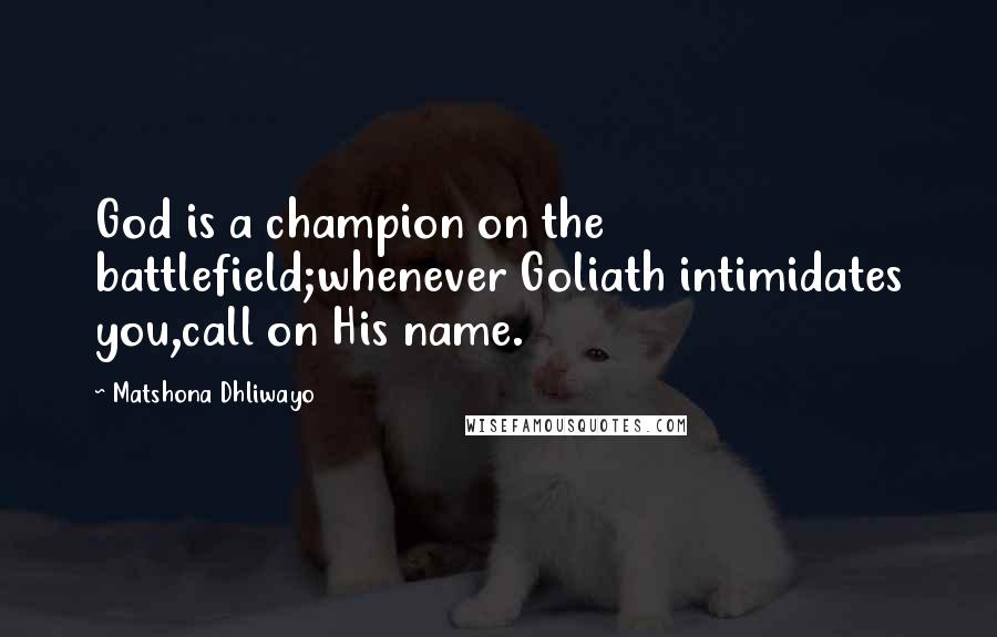 Matshona Dhliwayo Quotes: God is a champion on the battlefield;whenever Goliath intimidates you,call on His name.