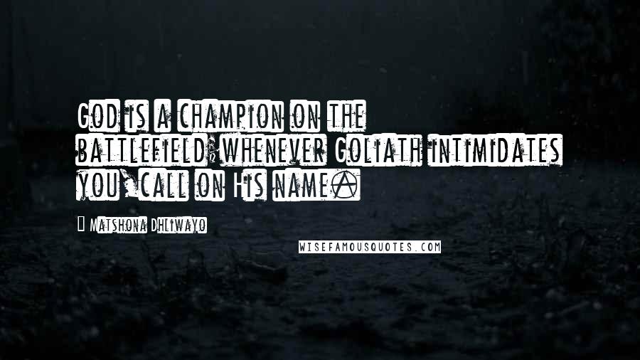 Matshona Dhliwayo Quotes: God is a champion on the battlefield;whenever Goliath intimidates you,call on His name.