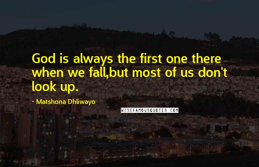 Matshona Dhliwayo Quotes: God is always the first one there when we fall,but most of us don't look up.