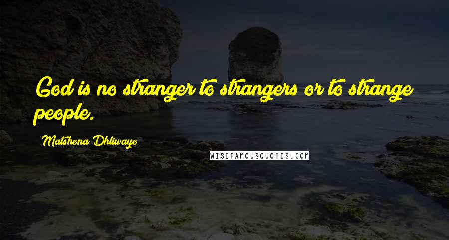 Matshona Dhliwayo Quotes: God is no stranger to strangers or to strange people.