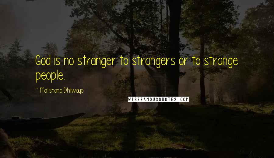 Matshona Dhliwayo Quotes: God is no stranger to strangers or to strange people.