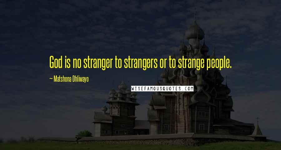 Matshona Dhliwayo Quotes: God is no stranger to strangers or to strange people.