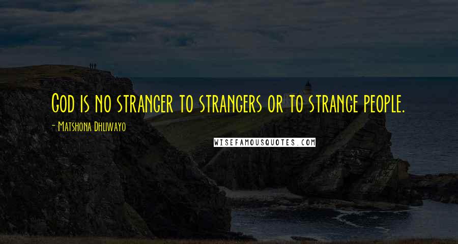 Matshona Dhliwayo Quotes: God is no stranger to strangers or to strange people.