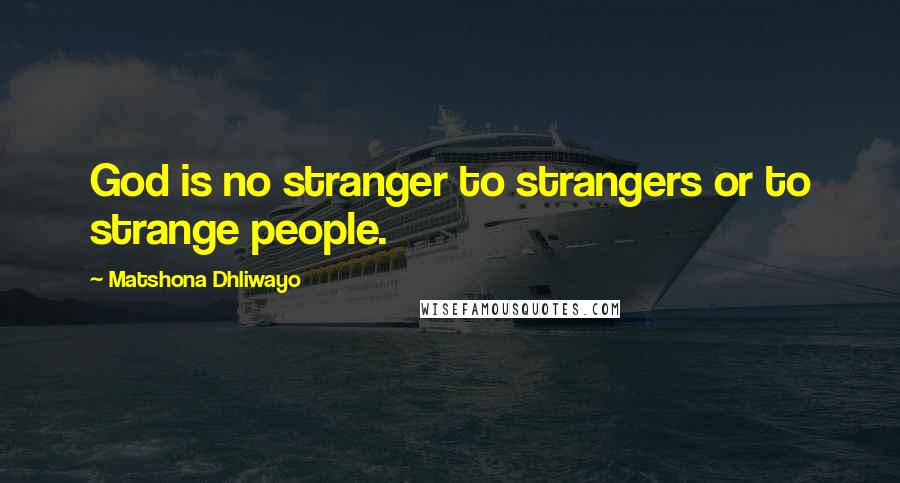 Matshona Dhliwayo Quotes: God is no stranger to strangers or to strange people.