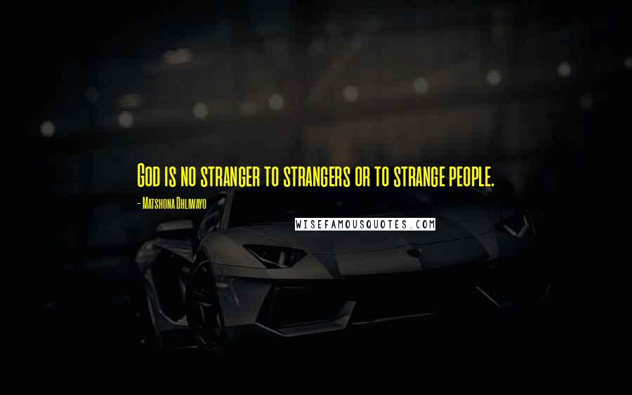 Matshona Dhliwayo Quotes: God is no stranger to strangers or to strange people.