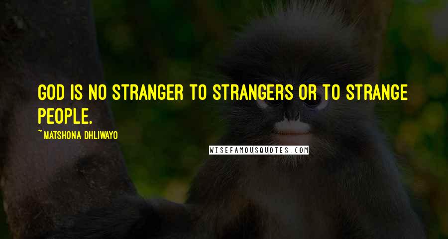 Matshona Dhliwayo Quotes: God is no stranger to strangers or to strange people.