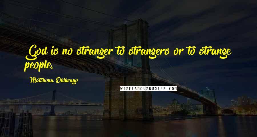 Matshona Dhliwayo Quotes: God is no stranger to strangers or to strange people.