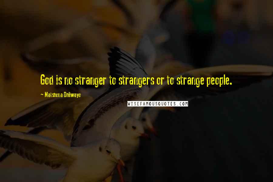 Matshona Dhliwayo Quotes: God is no stranger to strangers or to strange people.