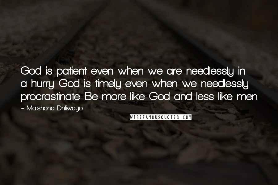 Matshona Dhliwayo Quotes: God is patient even when we are needlessly in a hurry. God is timely even when we needlessly procrastinate. Be more like God and less like men.