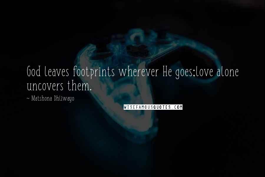 Matshona Dhliwayo Quotes: God leaves footprints wherever He goes;love alone uncovers them.