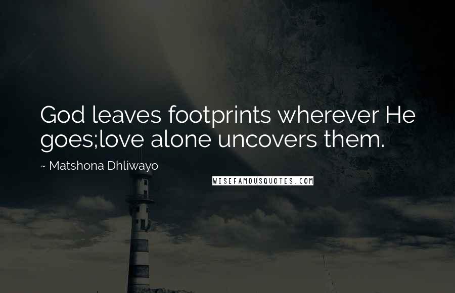 Matshona Dhliwayo Quotes: God leaves footprints wherever He goes;love alone uncovers them.