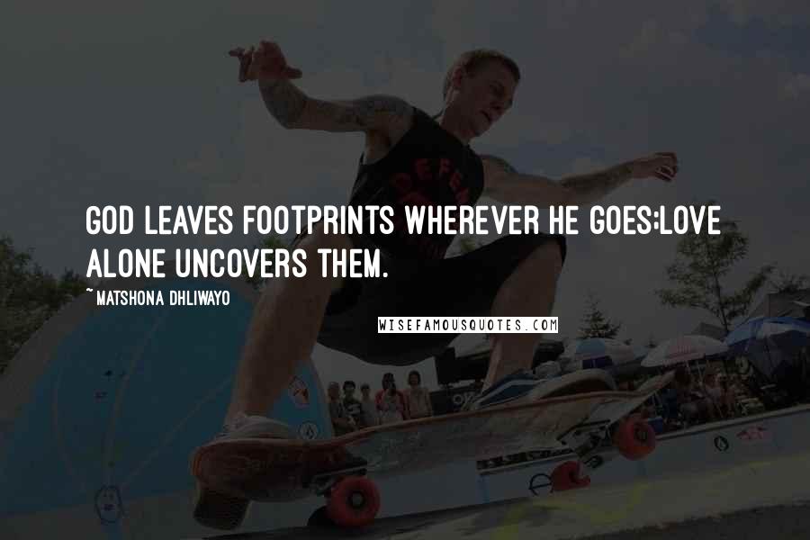 Matshona Dhliwayo Quotes: God leaves footprints wherever He goes;love alone uncovers them.
