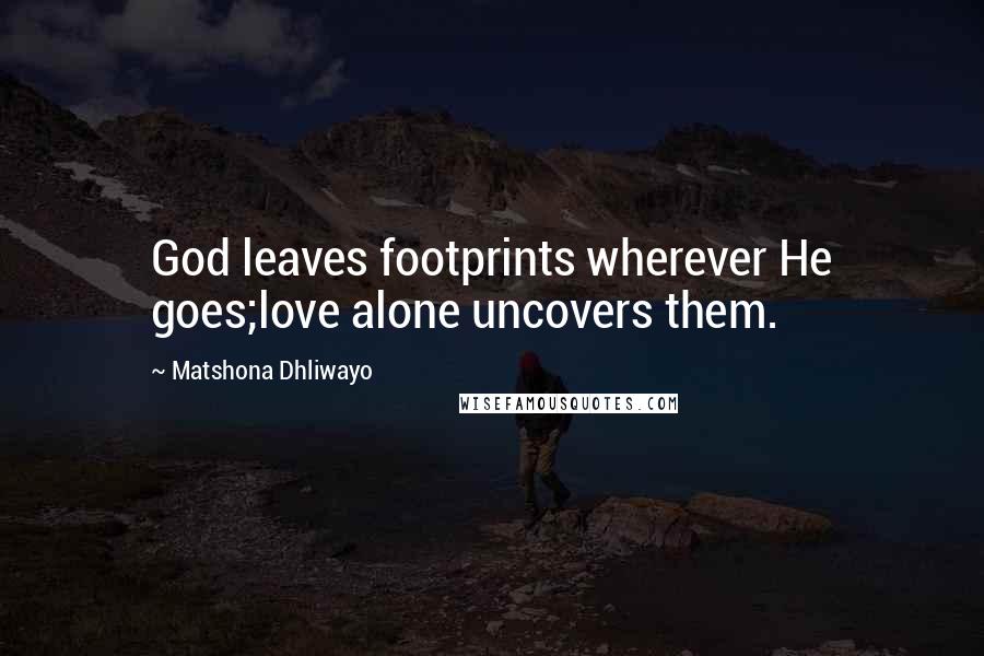 Matshona Dhliwayo Quotes: God leaves footprints wherever He goes;love alone uncovers them.