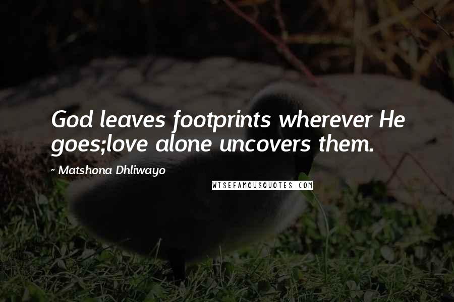 Matshona Dhliwayo Quotes: God leaves footprints wherever He goes;love alone uncovers them.