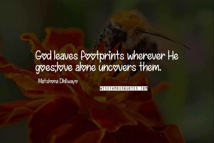 Matshona Dhliwayo Quotes: God leaves footprints wherever He goes;love alone uncovers them.