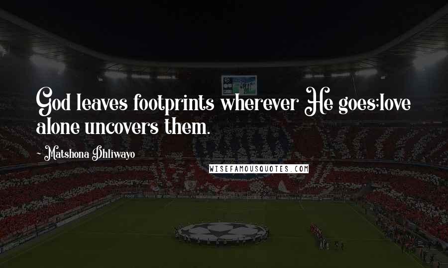 Matshona Dhliwayo Quotes: God leaves footprints wherever He goes;love alone uncovers them.