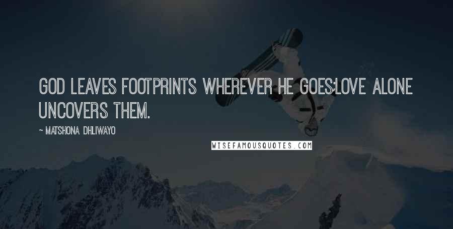 Matshona Dhliwayo Quotes: God leaves footprints wherever He goes;love alone uncovers them.