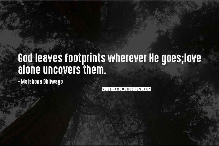 Matshona Dhliwayo Quotes: God leaves footprints wherever He goes;love alone uncovers them.