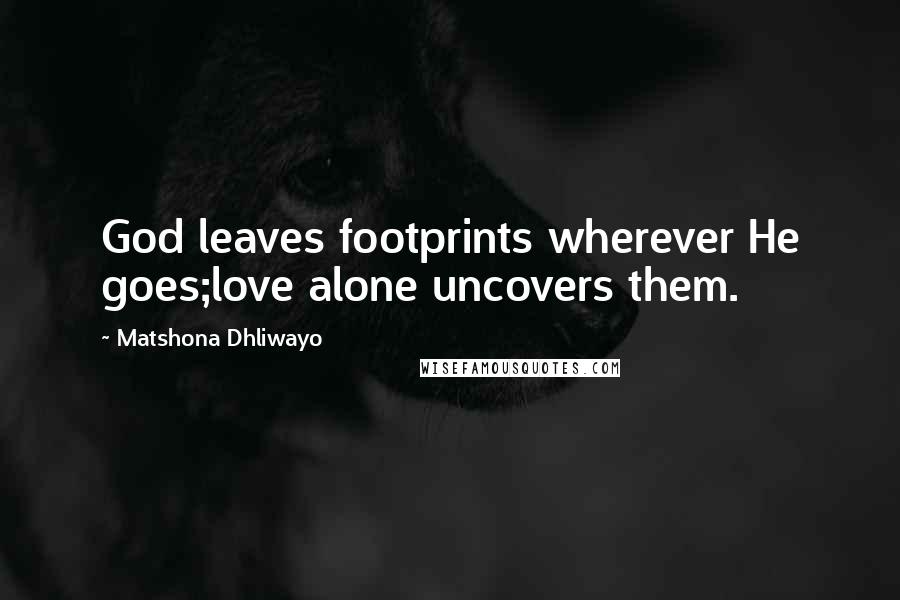 Matshona Dhliwayo Quotes: God leaves footprints wherever He goes;love alone uncovers them.