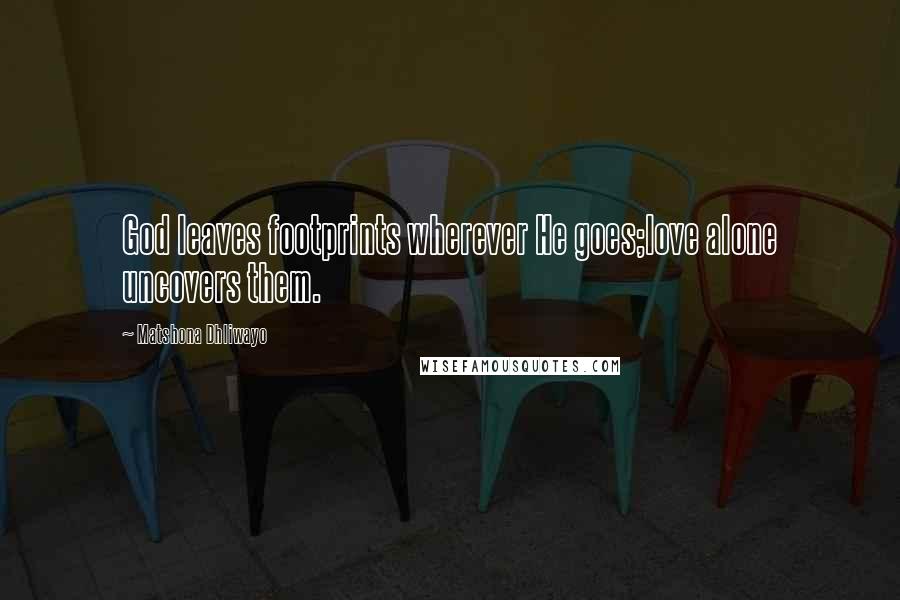 Matshona Dhliwayo Quotes: God leaves footprints wherever He goes;love alone uncovers them.