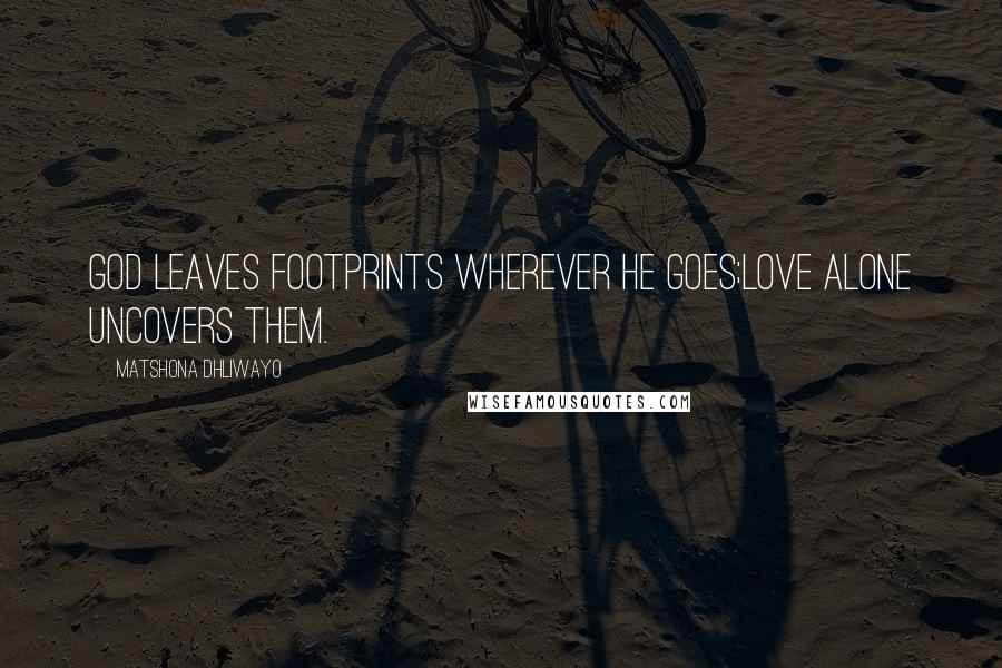 Matshona Dhliwayo Quotes: God leaves footprints wherever He goes;love alone uncovers them.