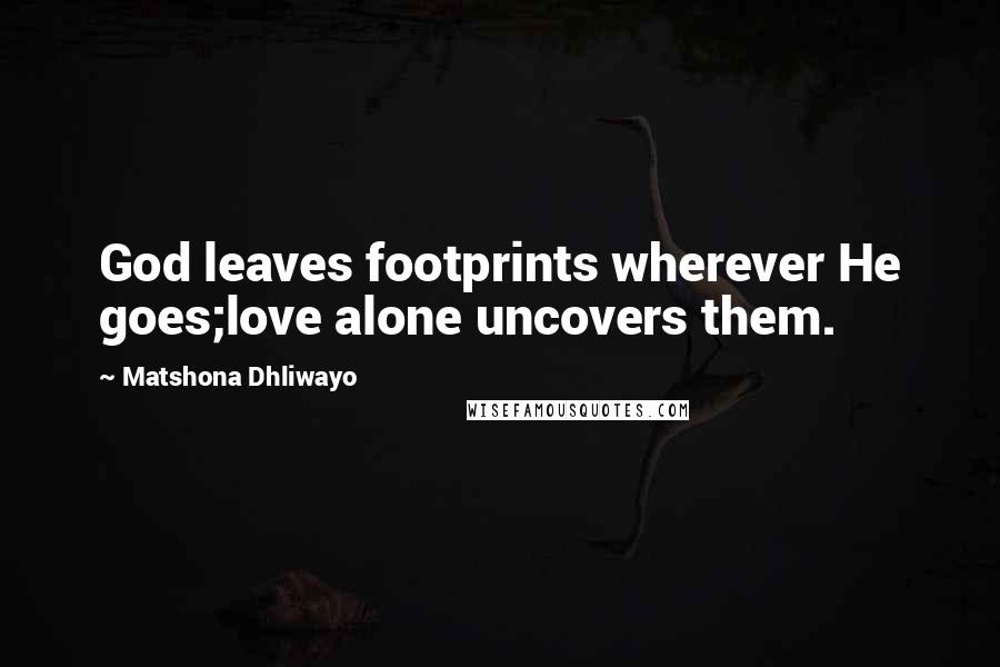 Matshona Dhliwayo Quotes: God leaves footprints wherever He goes;love alone uncovers them.