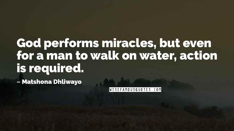 Matshona Dhliwayo Quotes: God performs miracles, but even for a man to walk on water, action is required.