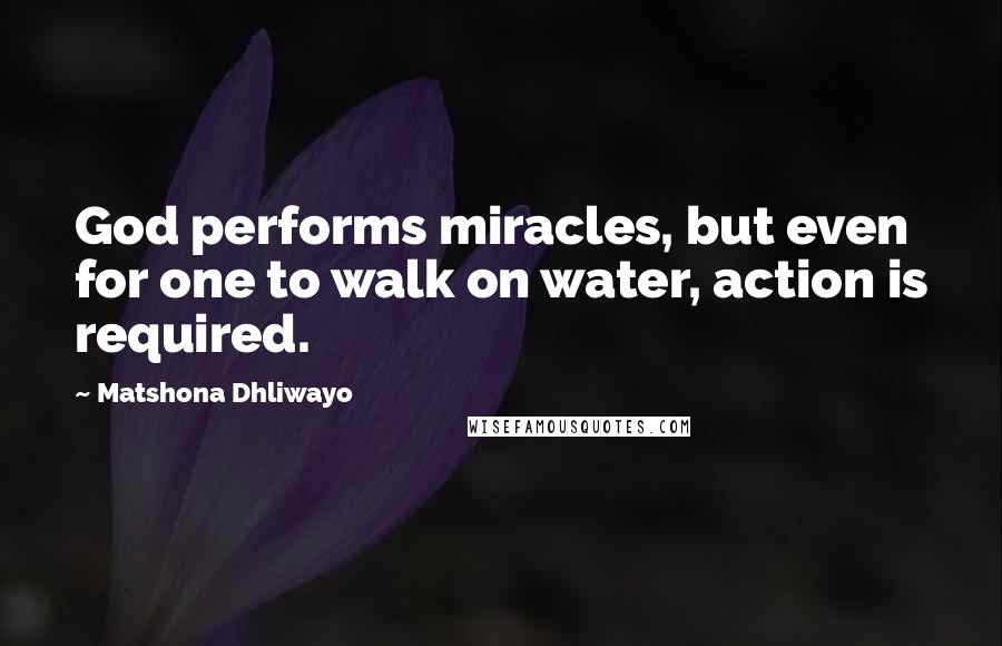 Matshona Dhliwayo Quotes: God performs miracles, but even for one to walk on water, action is required.