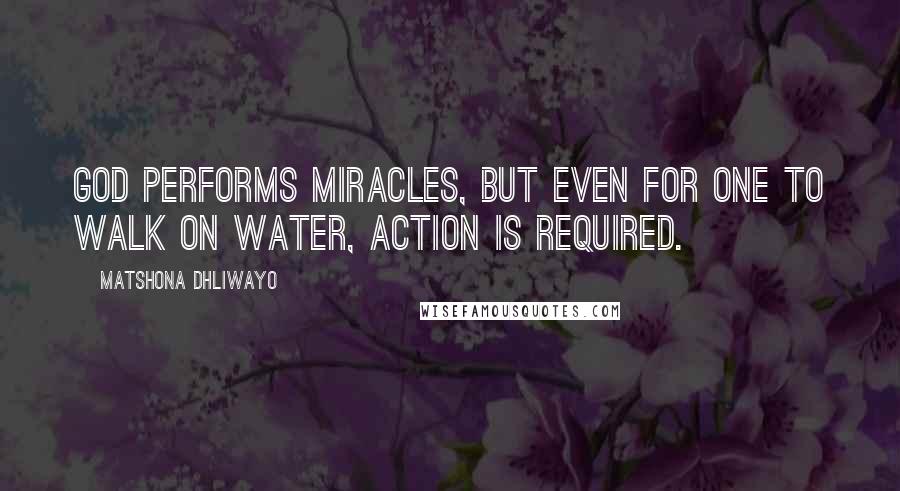 Matshona Dhliwayo Quotes: God performs miracles, but even for one to walk on water, action is required.