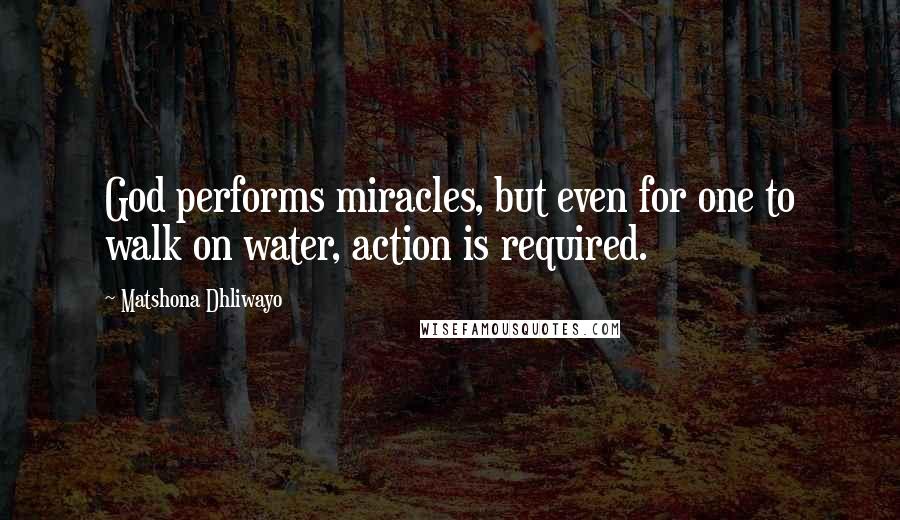 Matshona Dhliwayo Quotes: God performs miracles, but even for one to walk on water, action is required.