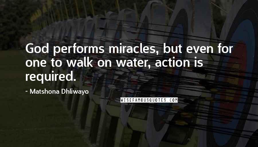 Matshona Dhliwayo Quotes: God performs miracles, but even for one to walk on water, action is required.