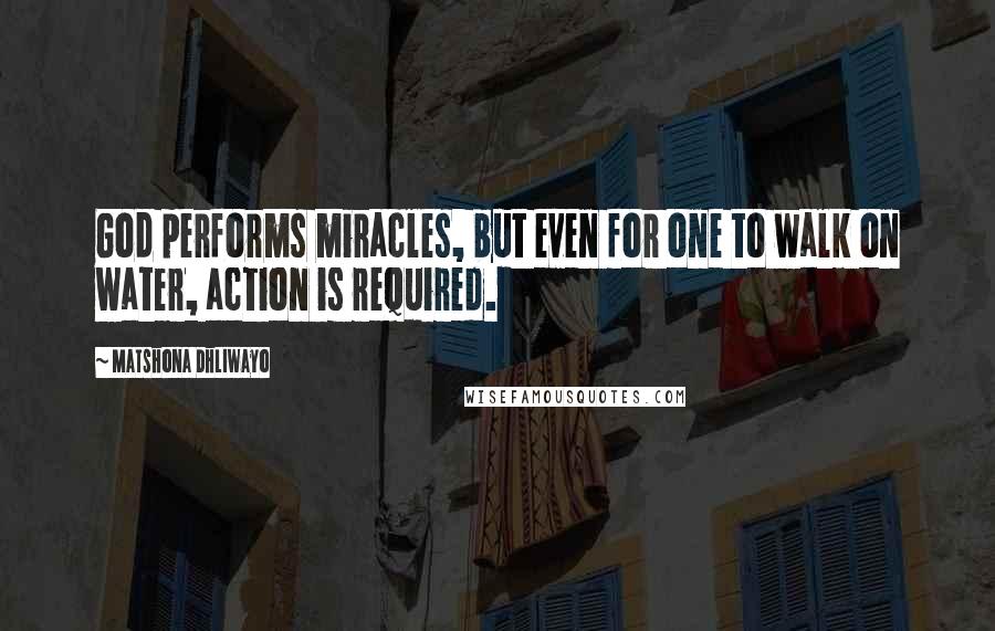 Matshona Dhliwayo Quotes: God performs miracles, but even for one to walk on water, action is required.