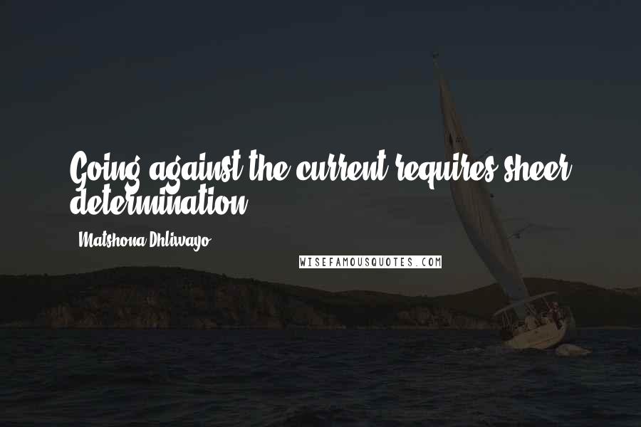 Matshona Dhliwayo Quotes: Going against the current requires sheer determination.