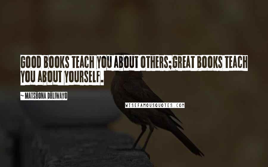 Matshona Dhliwayo Quotes: Good books teach you about others;great books teach you about yourself.