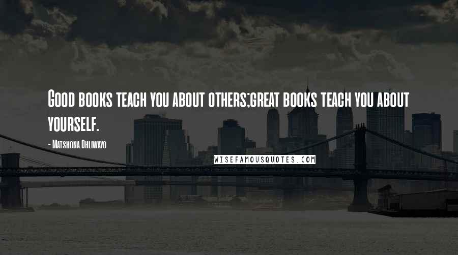 Matshona Dhliwayo Quotes: Good books teach you about others;great books teach you about yourself.