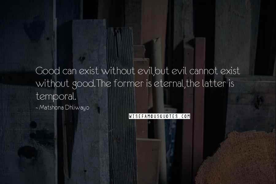 Matshona Dhliwayo Quotes: Good can exist without evil,but evil cannot exist without good.The former is eternal,the latter is temporal.