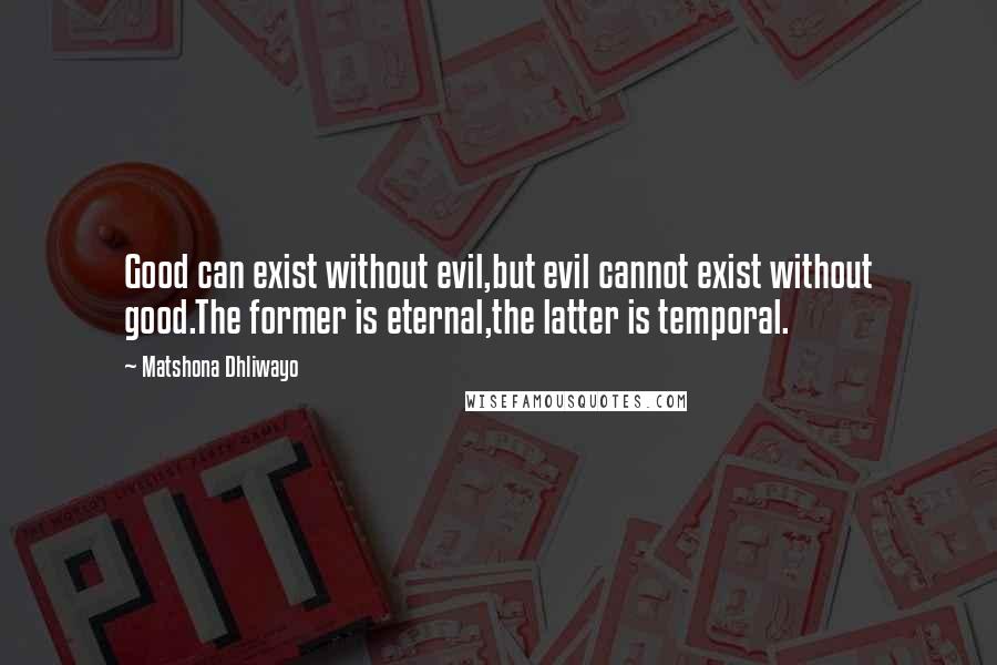 Matshona Dhliwayo Quotes: Good can exist without evil,but evil cannot exist without good.The former is eternal,the latter is temporal.