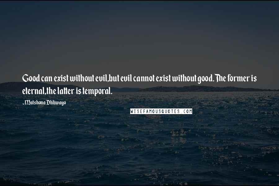 Matshona Dhliwayo Quotes: Good can exist without evil,but evil cannot exist without good.The former is eternal,the latter is temporal.