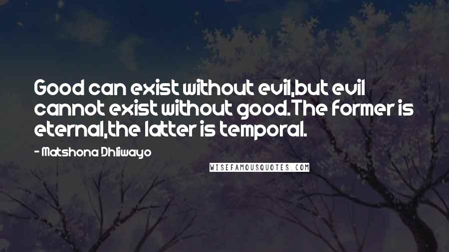 Matshona Dhliwayo Quotes: Good can exist without evil,but evil cannot exist without good.The former is eternal,the latter is temporal.