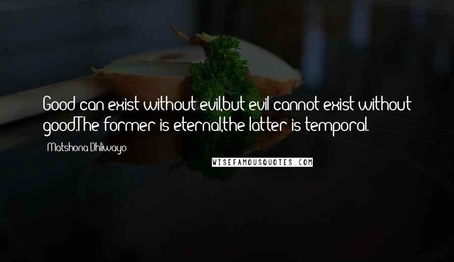 Matshona Dhliwayo Quotes: Good can exist without evil,but evil cannot exist without good.The former is eternal,the latter is temporal.