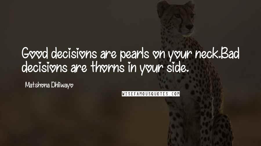 Matshona Dhliwayo Quotes: Good decisions are pearls on your neck.Bad decisions are thorns in your side.