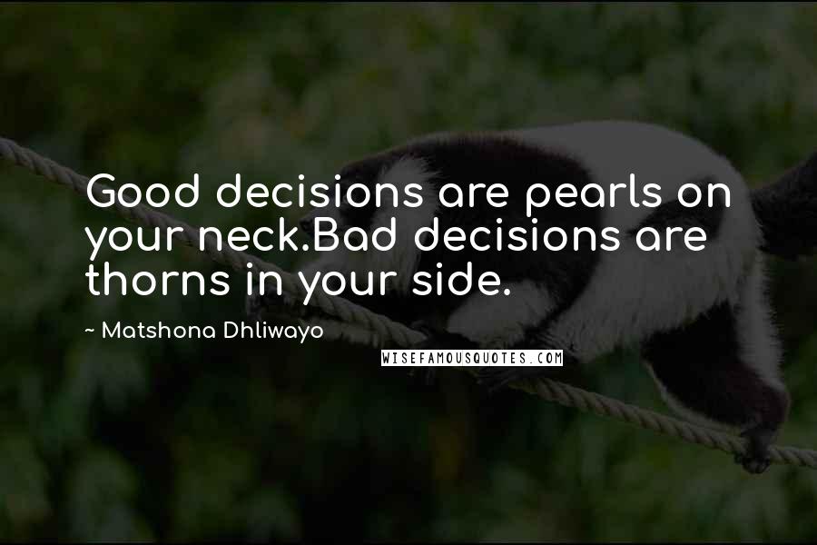 Matshona Dhliwayo Quotes: Good decisions are pearls on your neck.Bad decisions are thorns in your side.