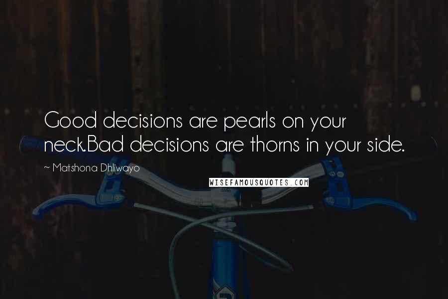 Matshona Dhliwayo Quotes: Good decisions are pearls on your neck.Bad decisions are thorns in your side.