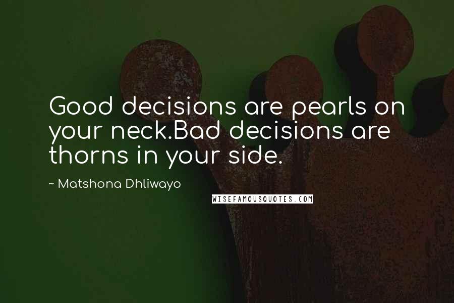 Matshona Dhliwayo Quotes: Good decisions are pearls on your neck.Bad decisions are thorns in your side.