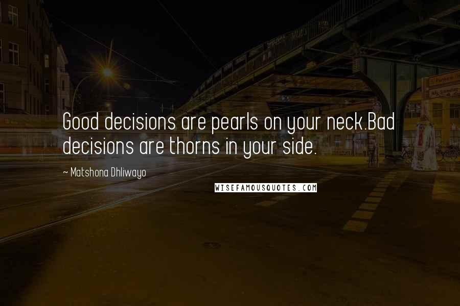 Matshona Dhliwayo Quotes: Good decisions are pearls on your neck.Bad decisions are thorns in your side.